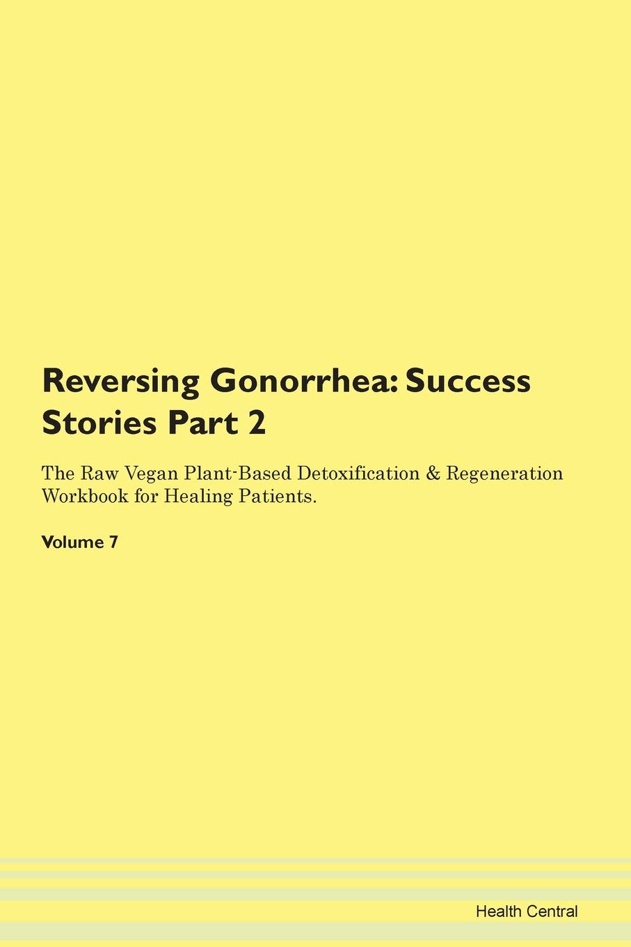 Reversing Gonorrhea: Testimonials for Hope. From Patients with Different Diseases Part 2 The Raw Vegan Plant-Based Detoxification & Regeneration Workbook for Healing Patients. Volume 7 Health, Nutrition & Fitness