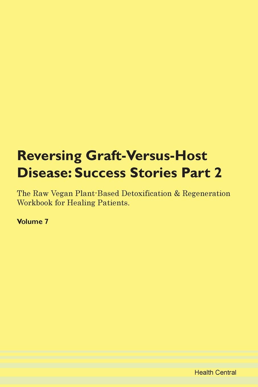 Reversing Graft-Versus-Host Disease: Testimonials for Hope. From Patients with Different Diseases Part 2 The Raw Vegan Plant-Based Detoxification & Regeneration Workbook for Healing Patients. Volume 7 Health, Nutrition & Fitness