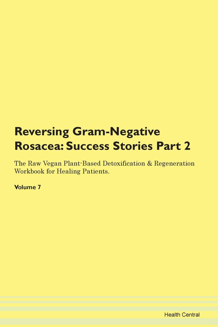 Reversing Gram-Negative Rosacea: Testimonials for Hope. From Patients with Different Diseases Part 2 The Raw Vegan Plant-Based Detoxification & Regeneration Workbook for Healing Patients. Volume 7 Health, Nutrition & Fitness