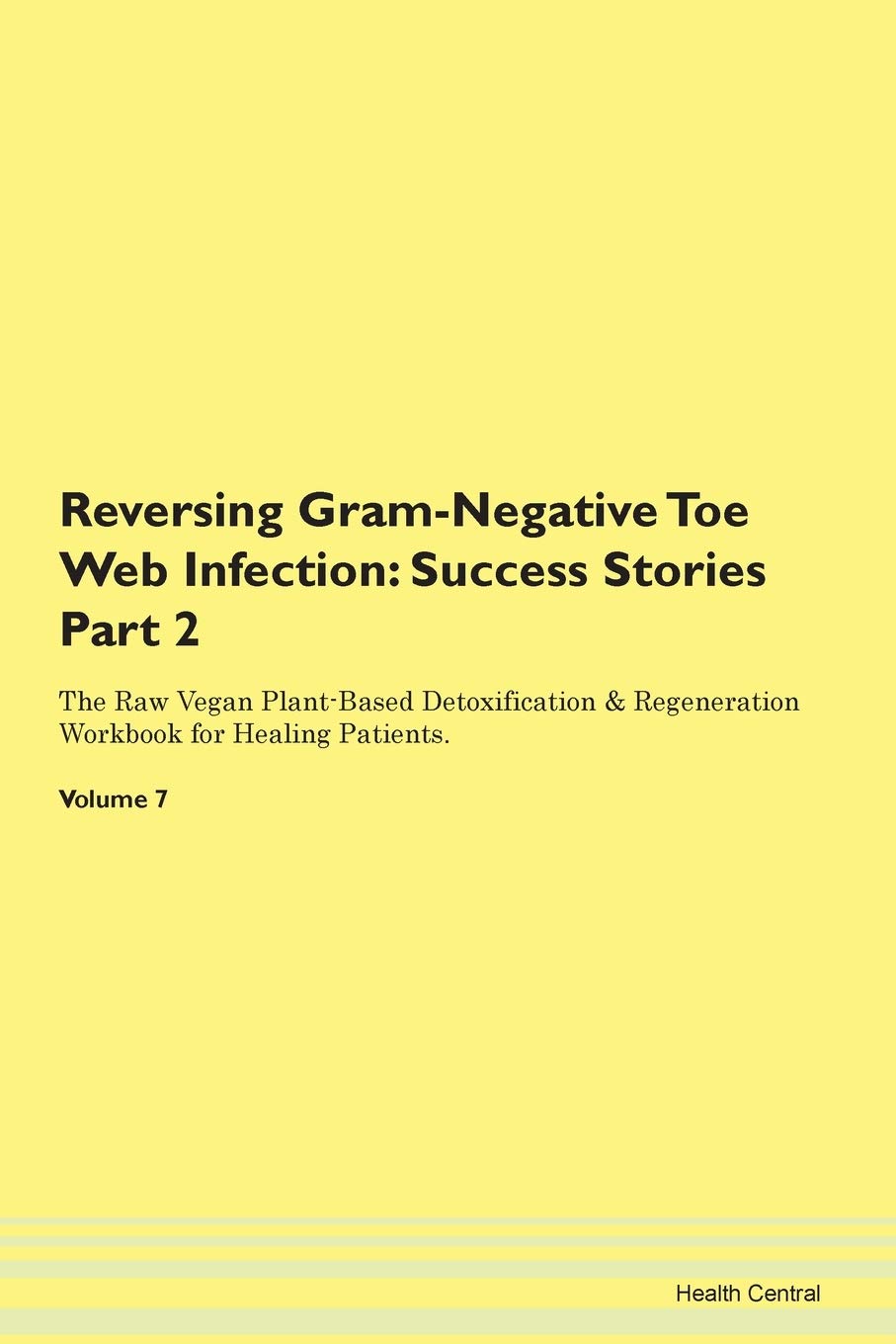 Reversing Gram-Negative Toe Web Infection: Success Stories Part 2 The Raw Vegan Plant-Based Detoxification & Regeneration Workbook for Healing Patients. Volume 7 Books