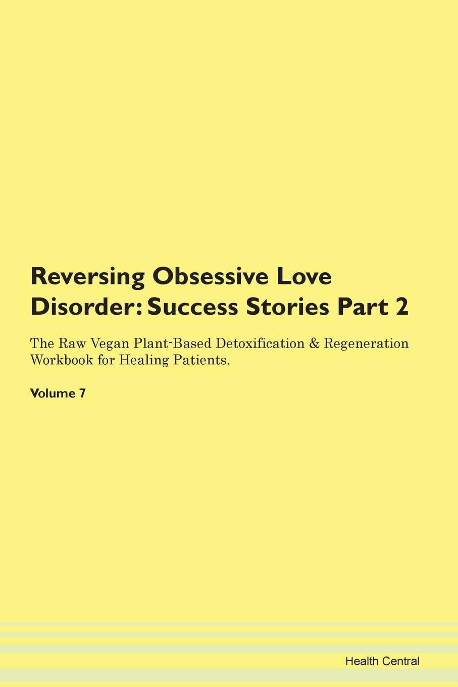 Reversing Obsessive Love Disorder: Testimonials for Hope. From Patients with Different Diseases Part 2 The Raw Vegan Plant-Based Detoxification & Regeneration Workbook for Healing Patients. Volume 7 Health, Nutrition & Fitness