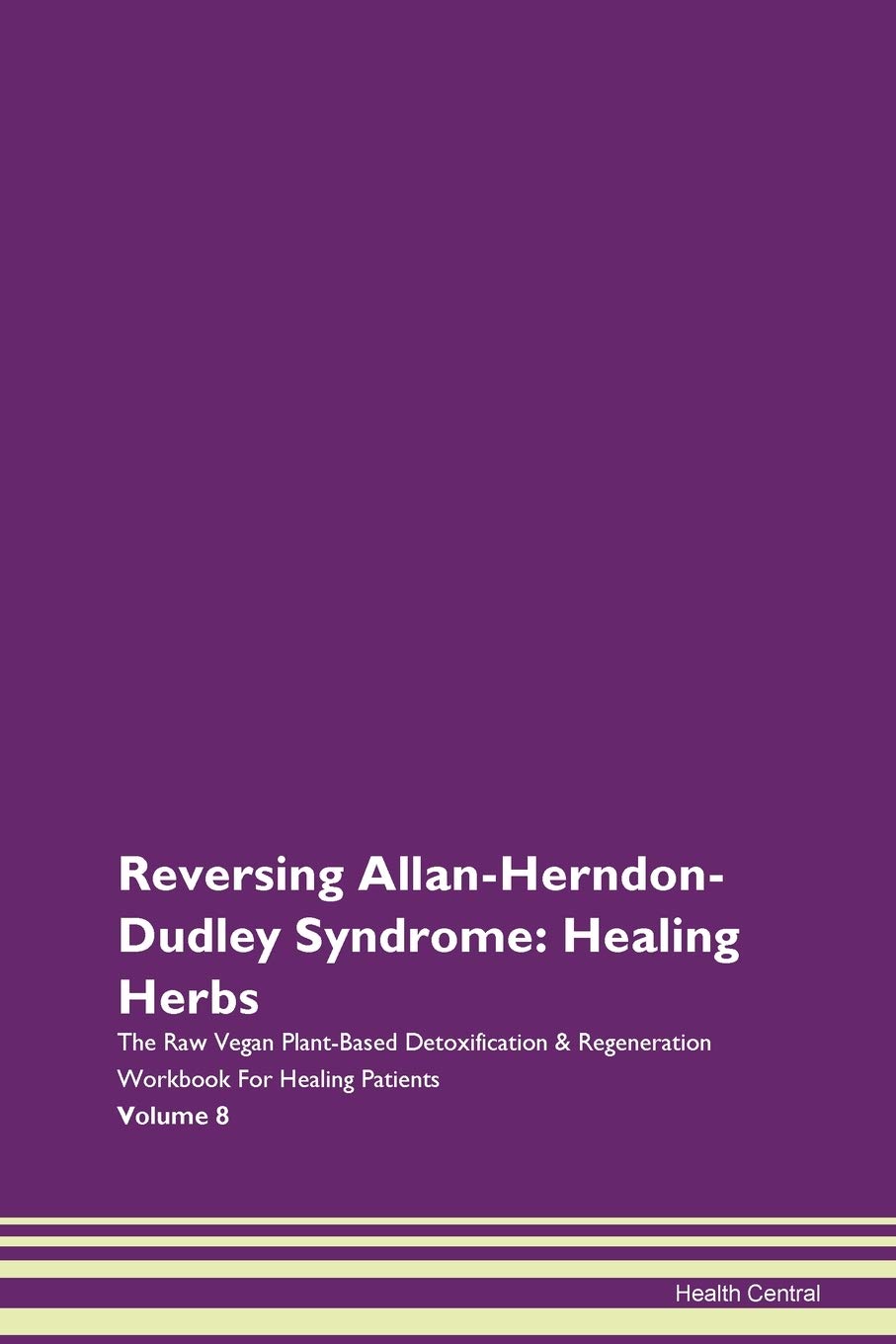 Reversing Allan-Herndon-Dudley Syndrome: Healing Herbs The Raw Vegan Plant-Based Detoxification & Regeneration Workbook for Healing Patients. Volume 8 Health, Nutrition & Fitness