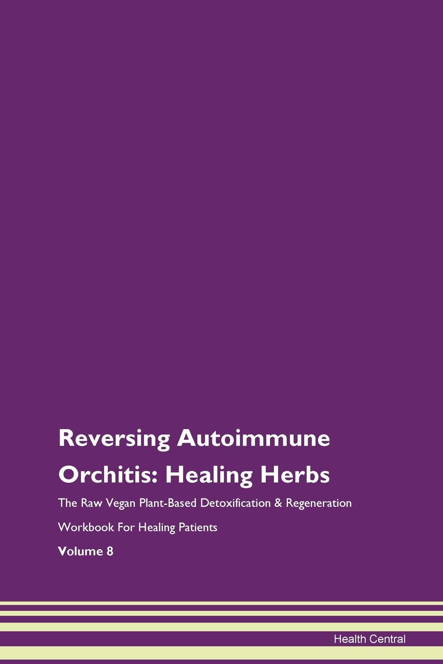 Reversing Autoimmune Orchitis: Healing Herbs The Raw Vegan Plant-Based Detoxification & Regeneration Workbook for Healing Patients. Volume 8 Health, Nutrition & Fitness