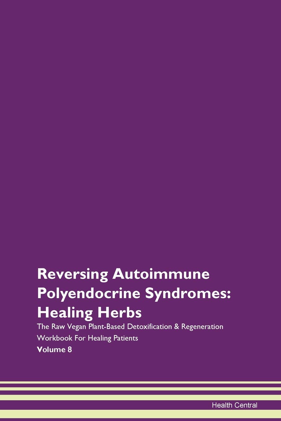 Reversing Autoimmune Polyendocrine Syndromes: Healing Herbs The Raw Vegan Plant-Based Detoxification & Regeneration Workbook for Healing Patients. Volume 8 Health, Nutrition & Fitness