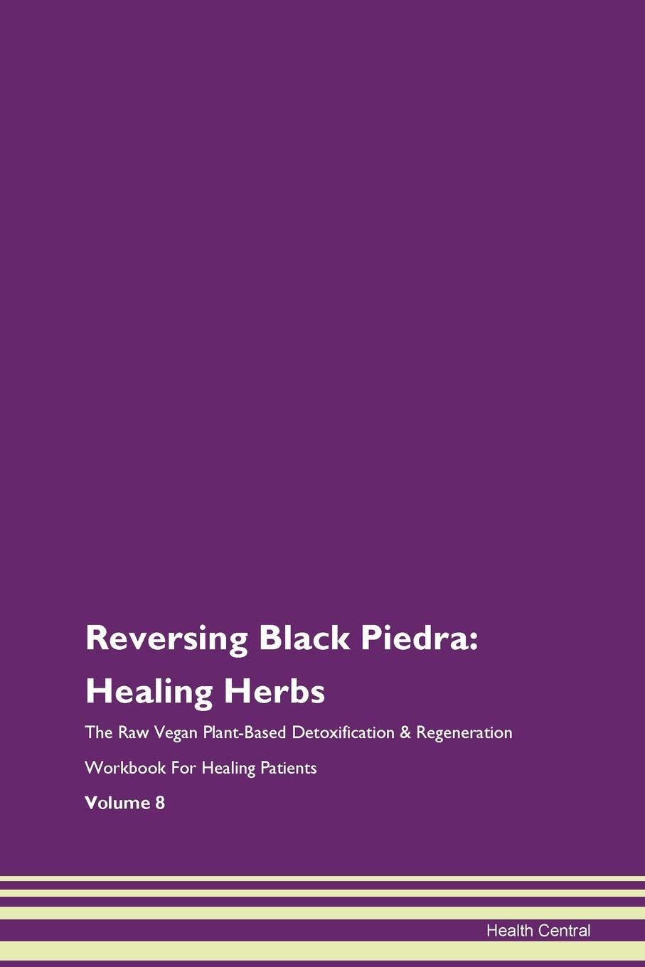 Reversing Black Piedra: Healing Herbs The Raw Vegan Plant-Based Detoxification & Regeneration Workbook for Healing Patients. Volume 8 Health, Nutrition & Fitness