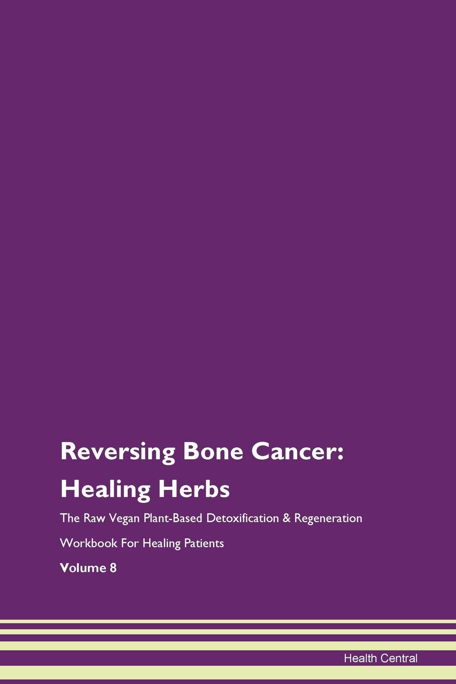 Reversing Bone Cancer: Healing Herbs The Raw Vegan Plant-Based Detoxification & Regeneration Workbook for Healing Patients. Volume 8 Health, Nutrition & Fitness