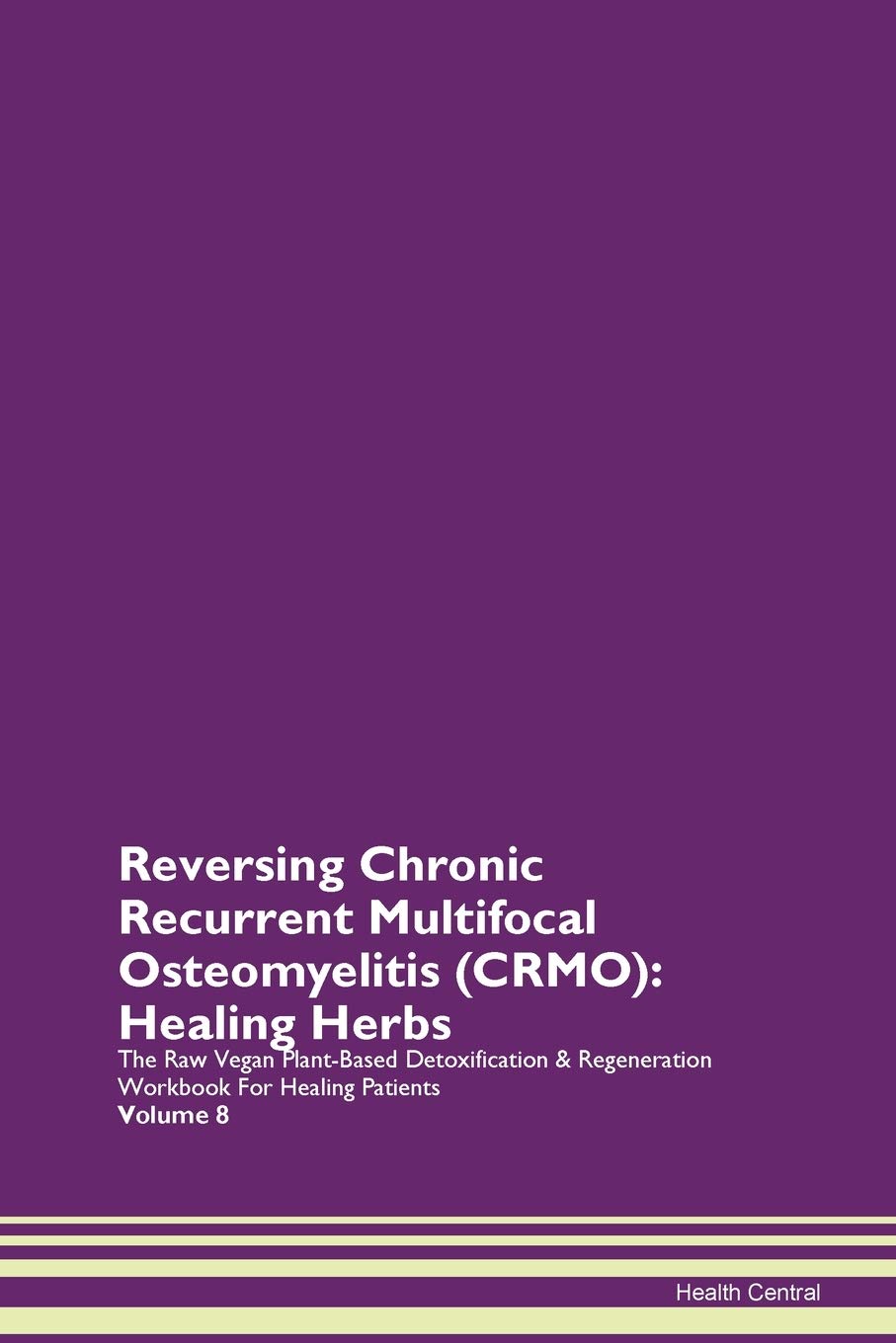 Reversing Chronic Recurrent Multifocal Osteomyelitis (CRMO): Healing Herbs The Raw Vegan Plant-Based Detoxification & Regeneration Workbook for Healing Patients. Volume 8 Health, Nutrition & Fitness