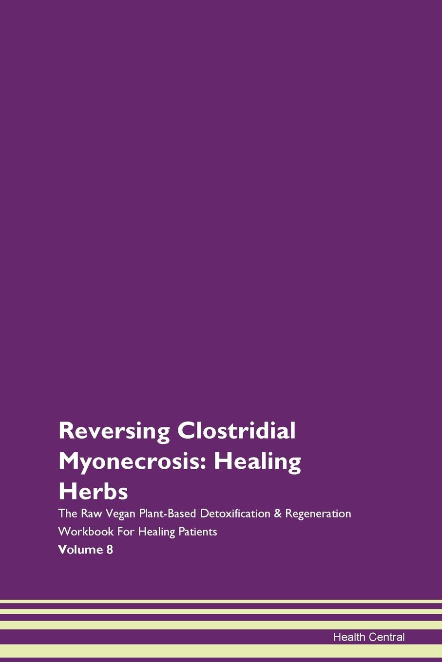 Reversing Clostridial Myonecrosis: Healing Herbs The Raw Vegan Plant-Based Detoxification & Regeneration Workbook for Healing Patients. Volume 8 Health, Nutrition & Fitness