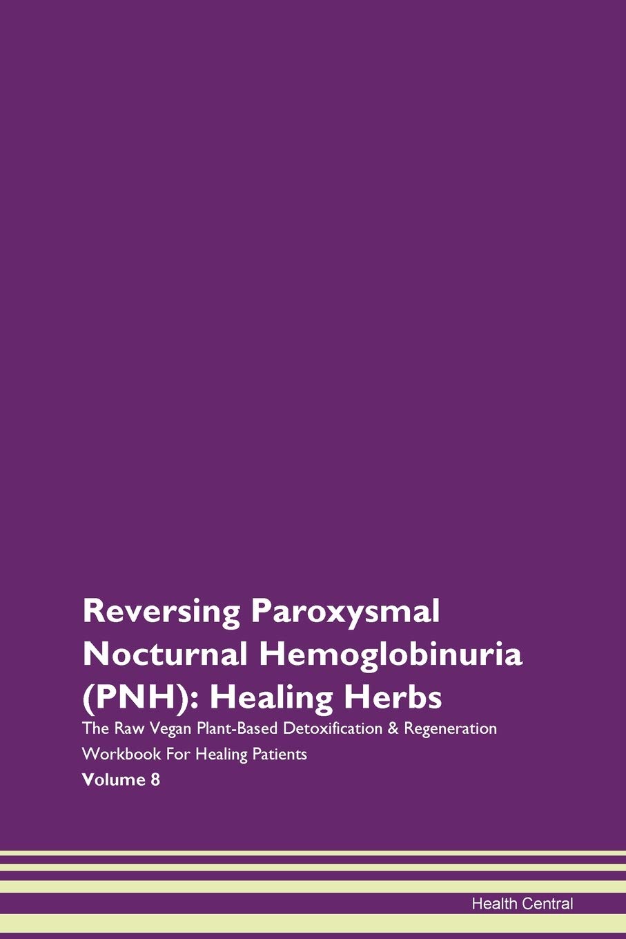 Reversing Paroxysmal Nocturnal Hemoglobinuria (PNH): Healing Herbs The Raw Vegan Plant-Based Detoxification & Regeneration Workbook for Healing Patients. Volume 8 Health, Nutrition & Fitness
