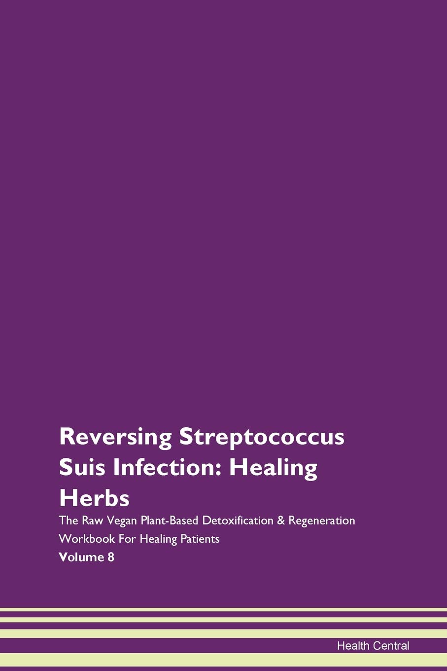 Reversing Streptococcus Suis Infection: Healing Herbs The Raw Vegan Plant-Based Detoxification & Regeneration Workbook for Healing Patients. Volume 8 Health, Nutrition & Fitness