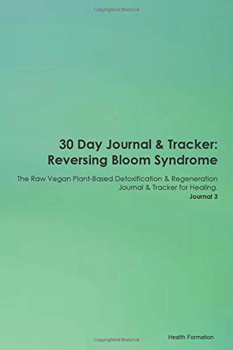 30 Day Journal & Tracker: Reversing Bloom Syndrome The Raw Vegan Plant-Based Detoxification & Regeneration Journal & Tracker for Healing. Journal 3 Health, Nutrition & Fitness