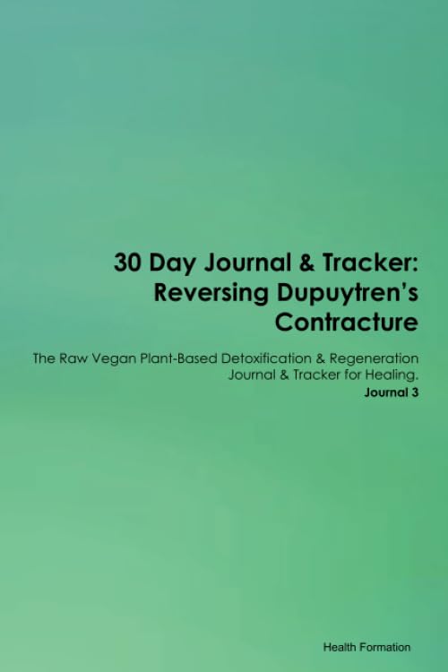 30 Day Journal & Tracker: Reversing Dupuytren's Contracture The Raw Vegan Plant-Based Detoxification & Regeneration Journal & Tracker for Healing. Journal 3 Health, Nutrition & Fitness
