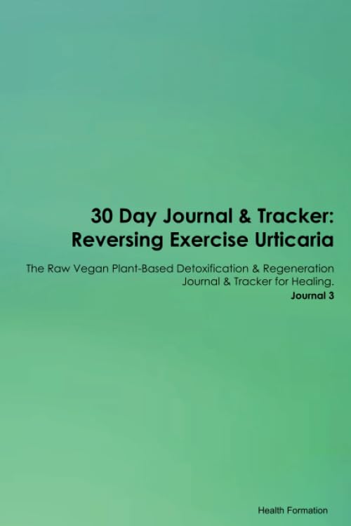 30 Day Journal & Tracker: Reversing Exercise Urticaria The Raw Vegan Plant-Based Detoxification & Regeneration Journal & Tracker for Healing. Journal 3 Health, Nutrition & Fitness