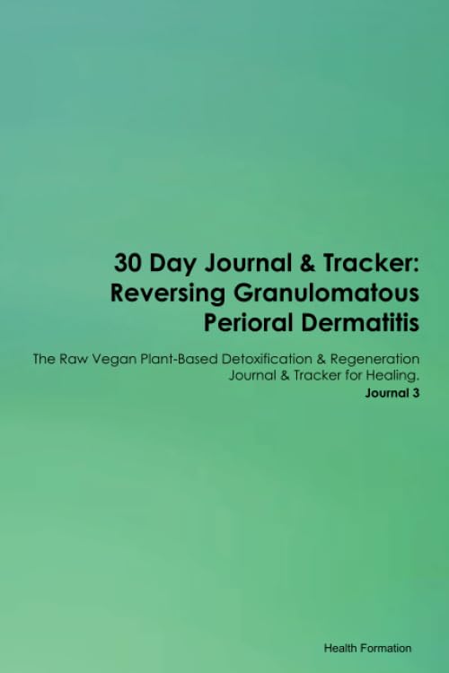 30 Day Journal & Tracker: Reversing Granulomatous Perioral Dermatitis The Raw Vegan Plant-Based Detoxification & Regeneration Journal & Tracker for Healing. Journal 3 Health, Nutrition & Fitness