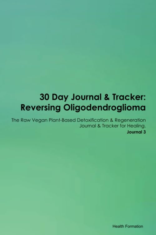 30 Day Journal & Tracker: Reversing Oligodendroglioma The Raw Vegan Plant-Based Detoxification & Regeneration Journal & Tracker for Healing. Journal 3 Health, Nutrition & Fitness