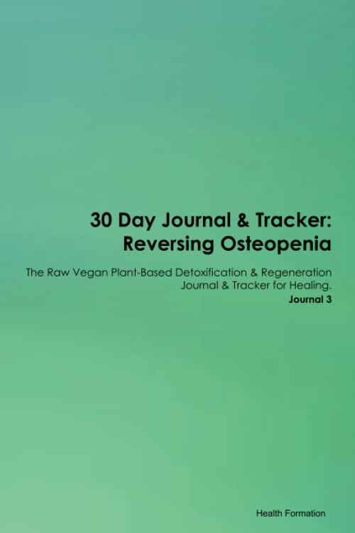 30 Day Journal & Tracker: Reversing Osteopenia The Raw Vegan Plant-Based Detoxification & Regeneration Journal & Tracker for Healing. Journal 3 book