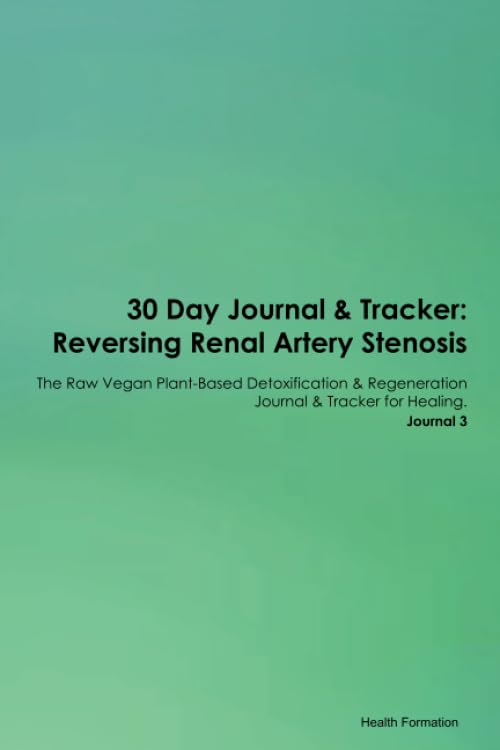 30 Day Journal & Tracker: Reversing Renal Artery Stenosis The Raw Vegan Plant-Based Detoxification & Regeneration Journal & Tracker for Healing. Journal 3 Health, Nutrition & Fitness
