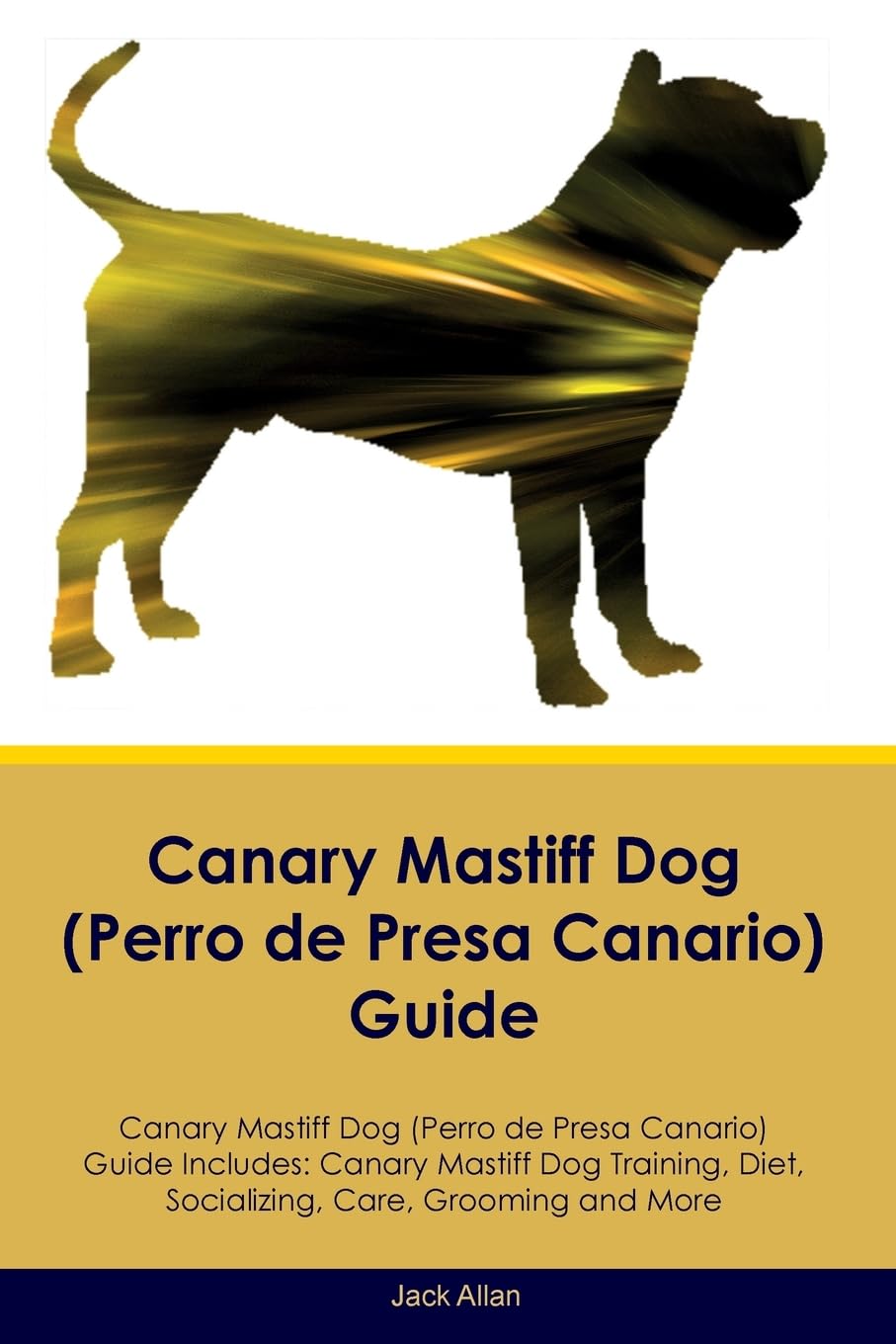 Canary Mastiff Dog (Perro de Presa Canario) Guide Canary Mastiff Dog Guide Includes: Canary Mastiff Dog Training, Diet, Socializing, Care, Grooming, and More Pets
