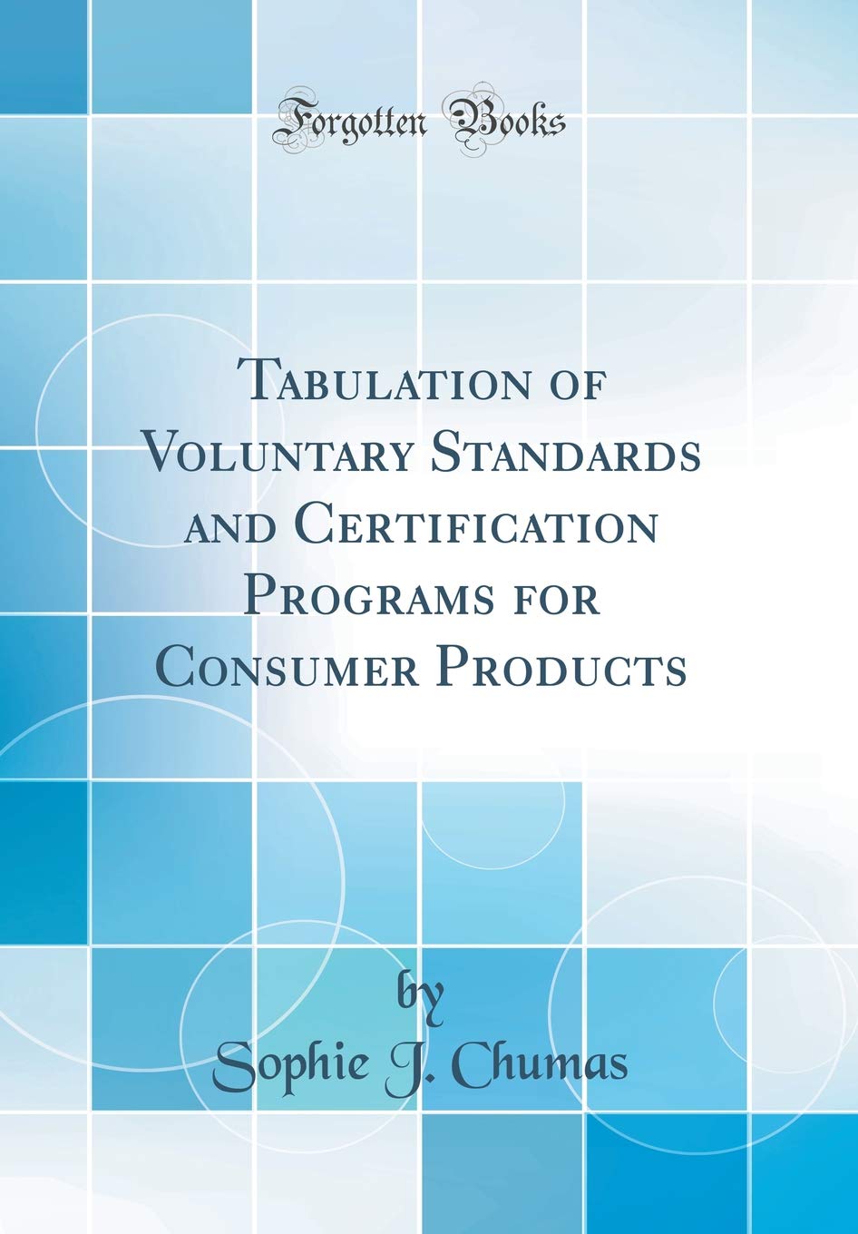 Tabulation of Voluntary Standards and Certification Programs for Consumer Products (Classic Reprint) Media & Communication