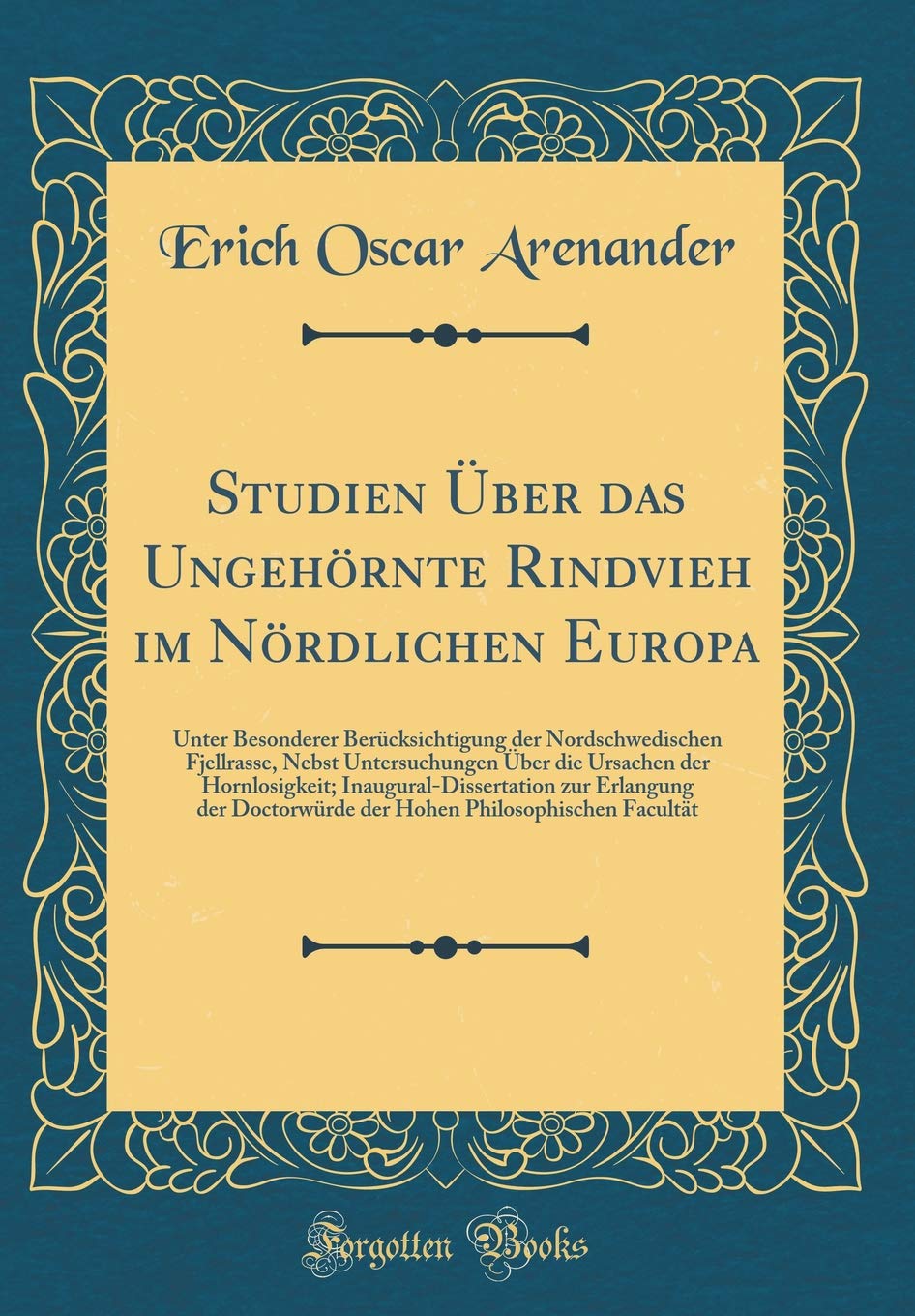 Studien Über das Ungehörnte Rindvieh im Nördlichen Europa: Unter Besonderer Berücksichtigung der Nordschwedischen Fjellrasse, Nebst Untersuchungen ... zur Erlangung der Doctorwürde der Hohen Ph Leisure, Home & Garden