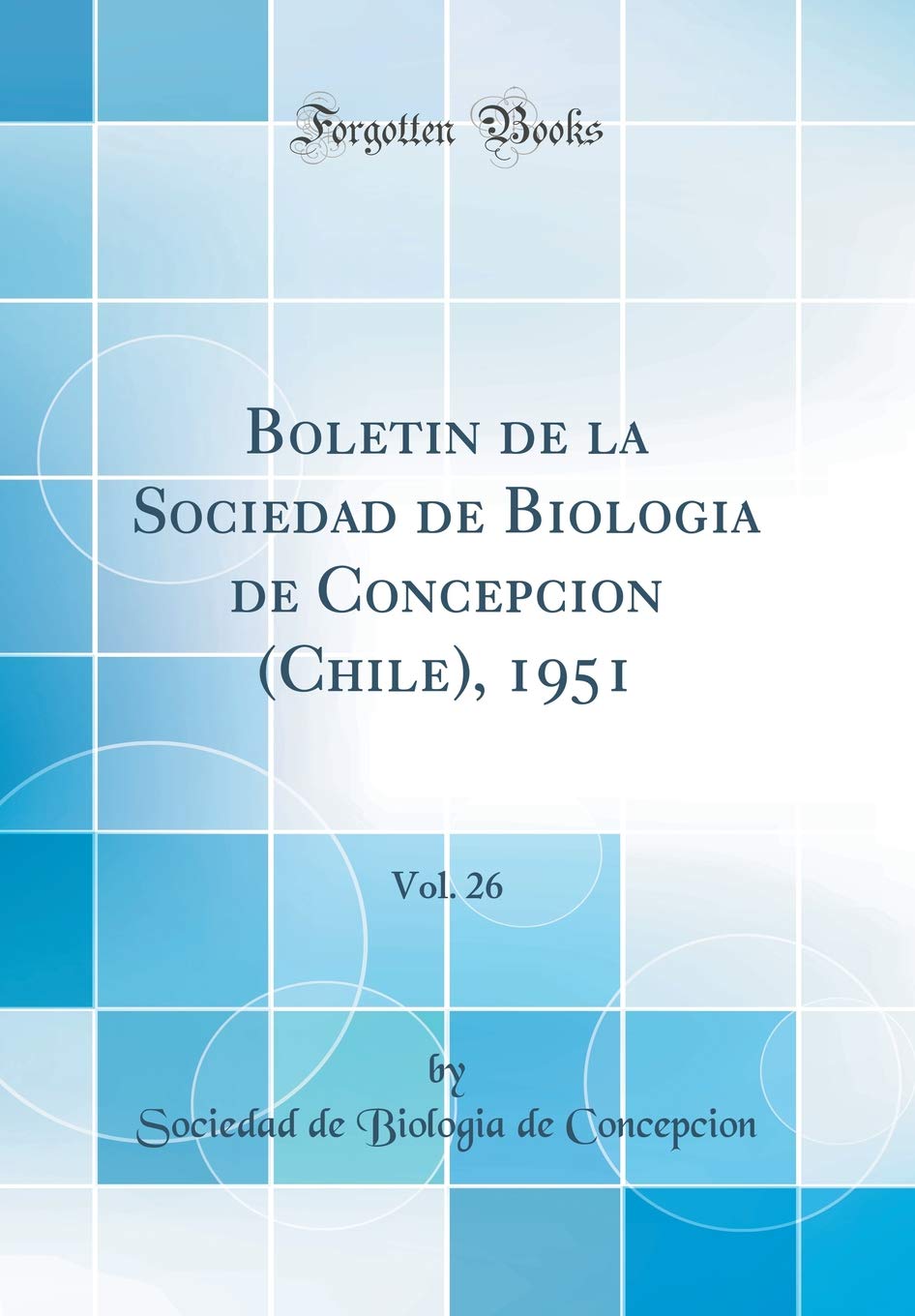Boletin de la Sociedad de Biologia de Concepcion (Chile), 1951, Vol. 26 (Classic Reprint) Business & Technology