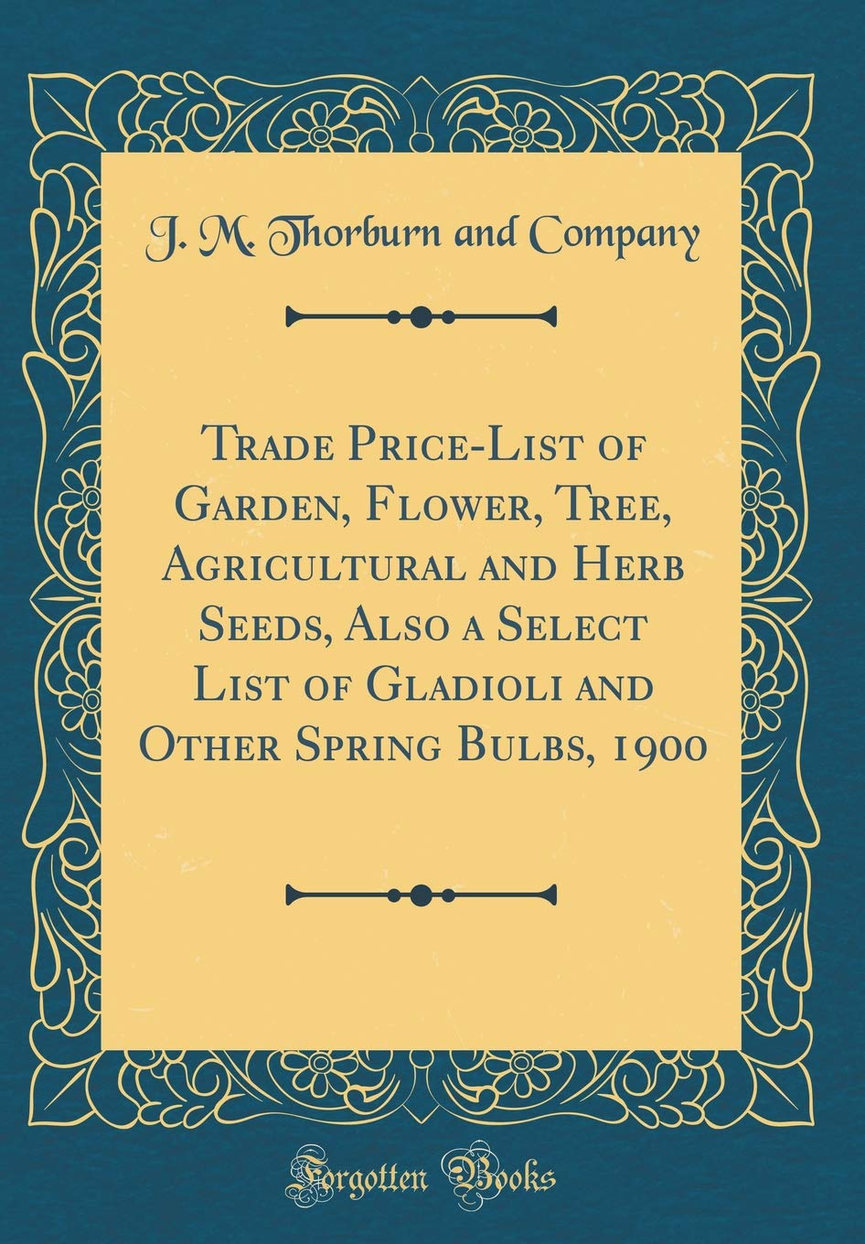 Trade Price-List of Garden, Flower, Tree, Agricultural and Herb Seeds, Also a Select List of Gladioli and Other Spring Bulbs, 1900 (Classic Reprint) Garden & Plants