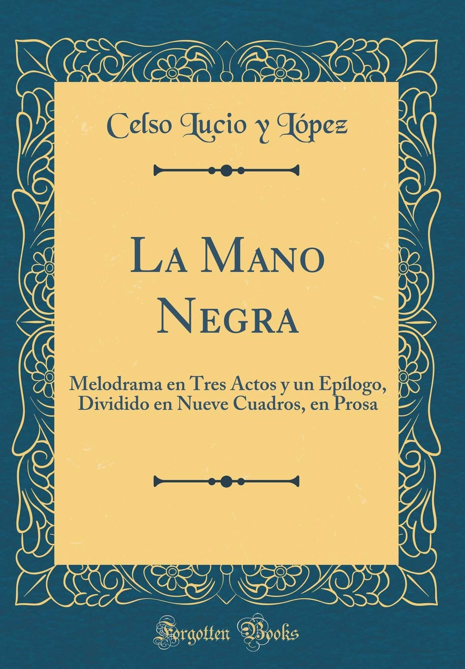 La Mano Negra: Melodrama en Tres Actos y un Epílogo, Dividido en Nueve Cuadros, en Prosa (Classic Reprint) Drama