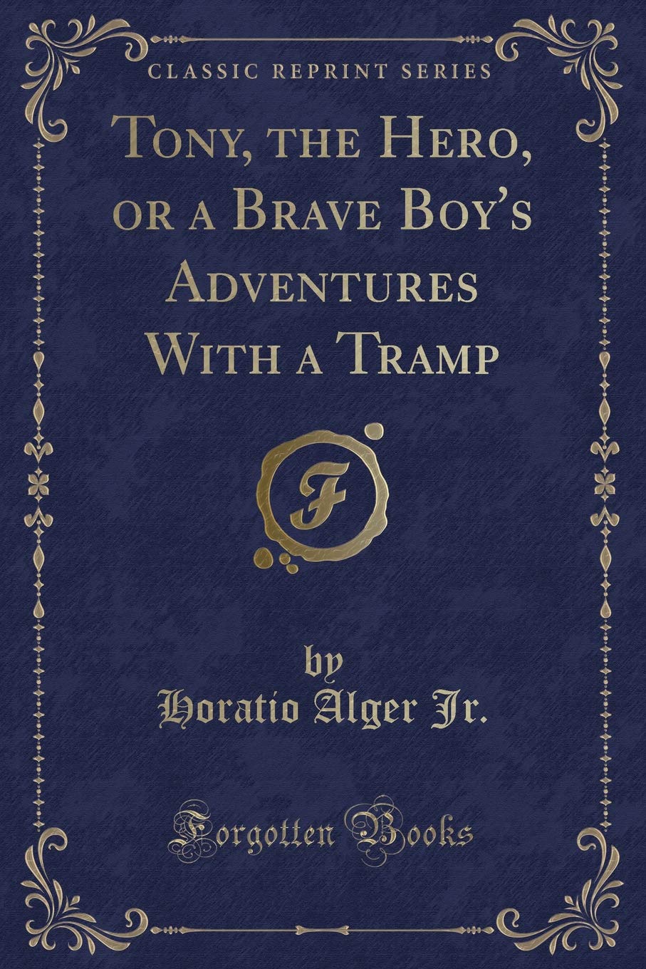 Tony, the Hero, or a Brave Boy's Adventures With a Tramp (Classic Reprint) Novels & Short Stories