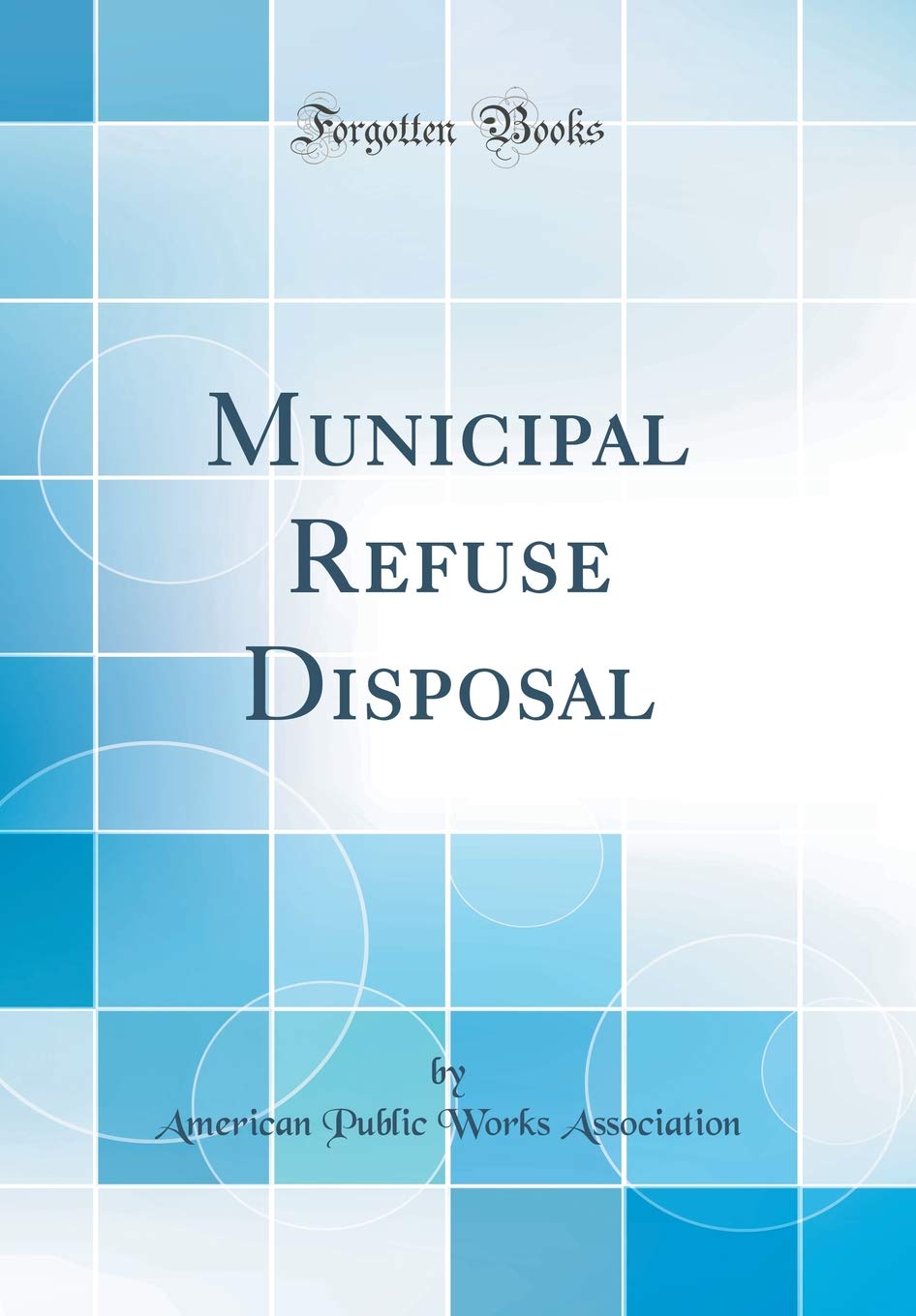 Municipal Refuse Disposal (Classic Reprint) Media & Communication