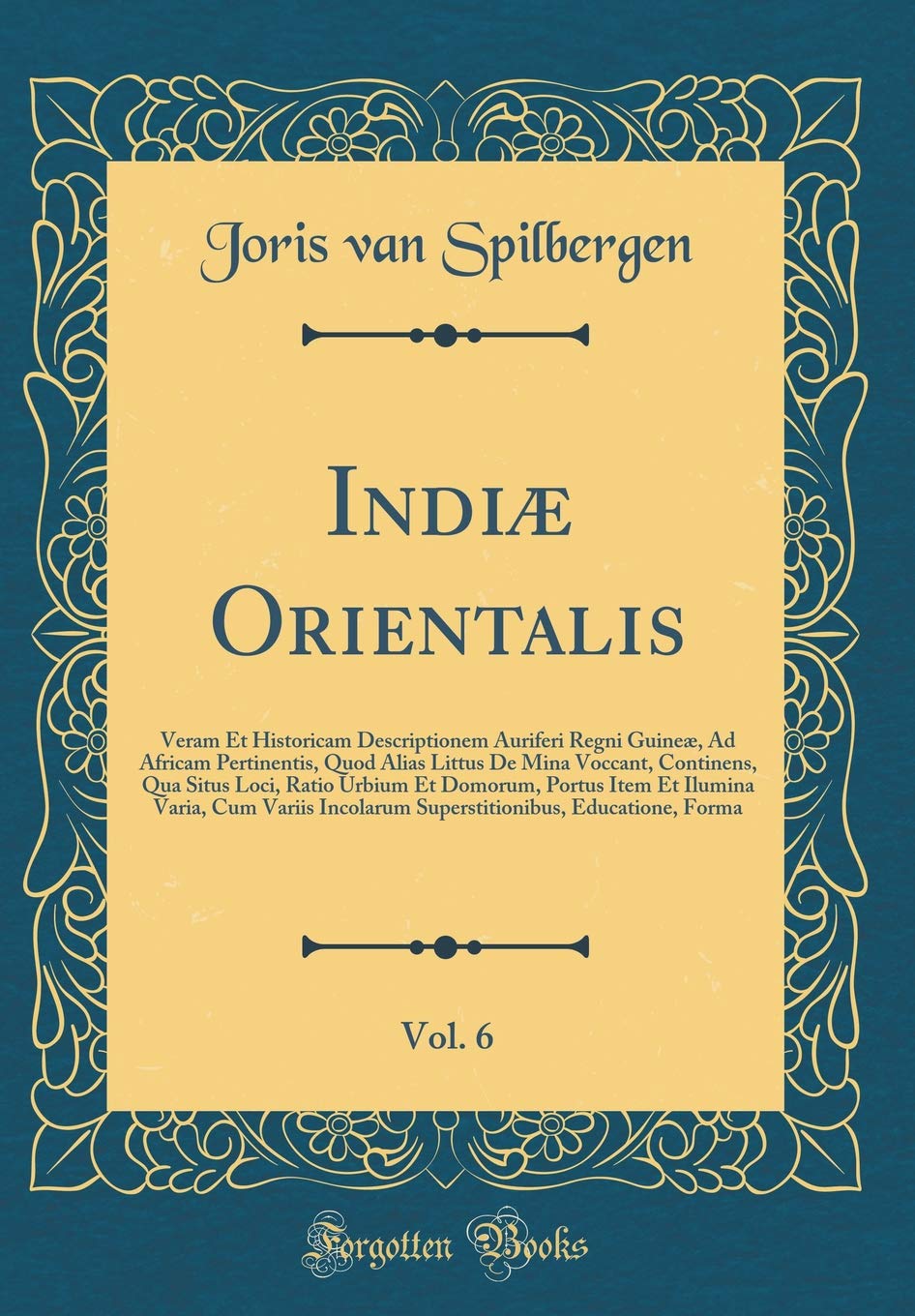 Indiæ Orientalis, Vol. 6: Veram Et Historicam Descriptionem Auriferi Regni Guineæ, Ad Africam Pertinentis, Quod Alias Littus De Mina Voccant, ... Ilumina Varia, Cum Variis Incolarum Supersti Foreign Languages ​​& Dictionaries