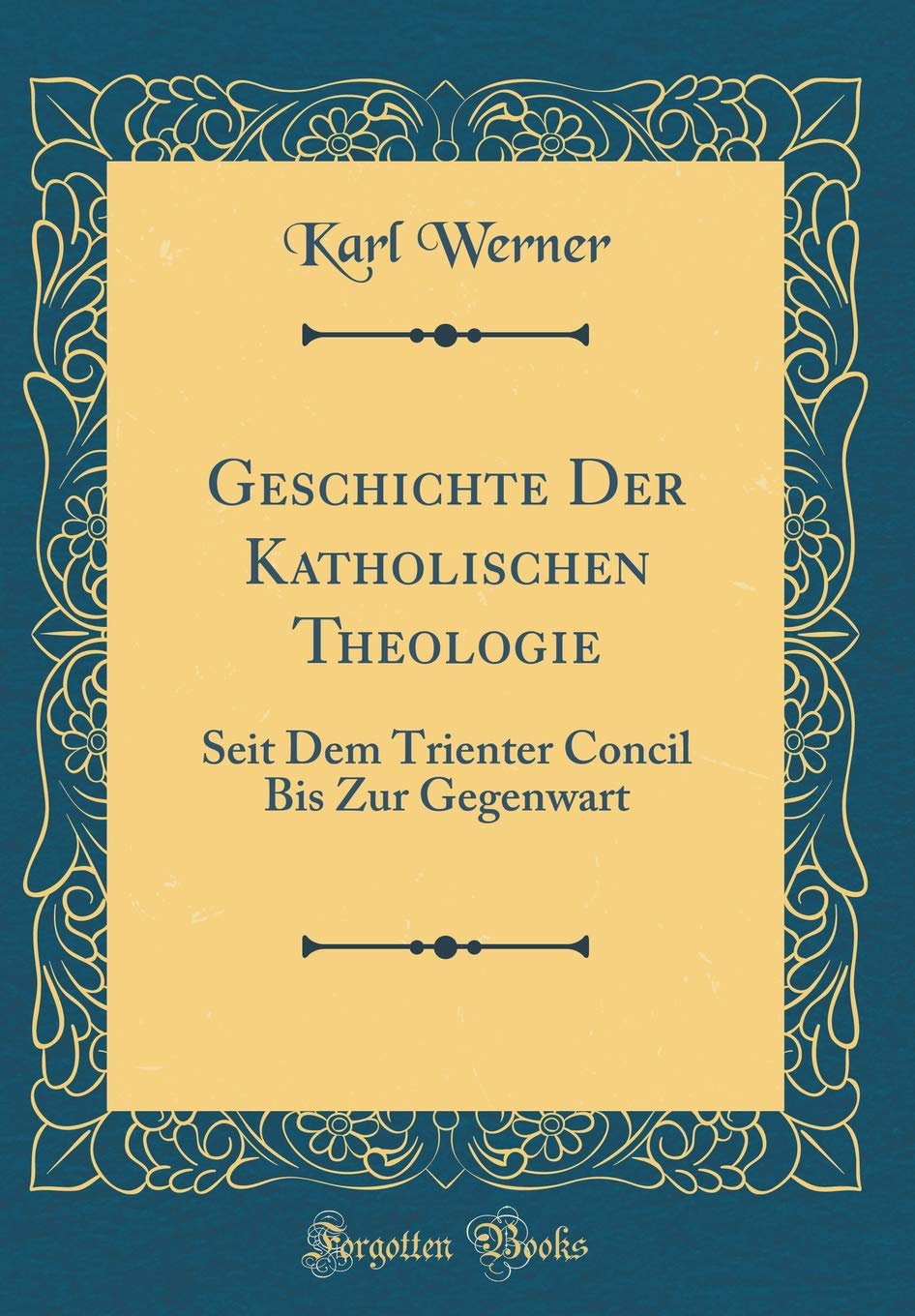 Geschichte Der Katholischen Theologie: Seit Dem Trienter Concil Bis Zur Gegenwart (Classic Reprint) Foreign Languages ​​& Dictionaries