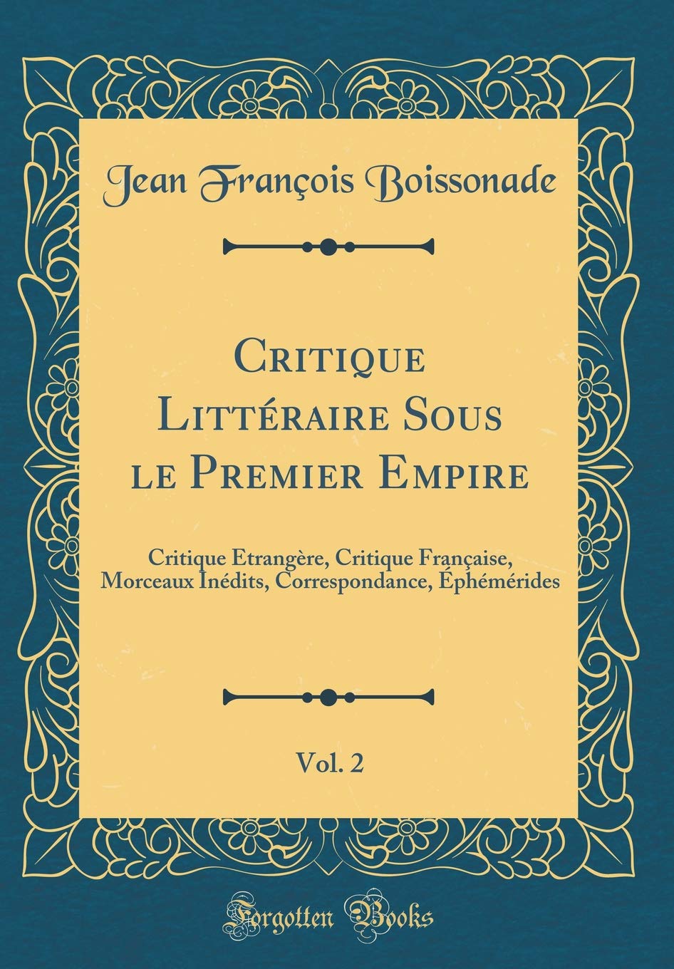 Critique Littéraire Sous le Premier Empire, Vol. 2: Critique Étrangère, Critique Française, Morceaux Inédits, Correspondance, Éphémérides (Classic Reprint) Essays & Short Stories