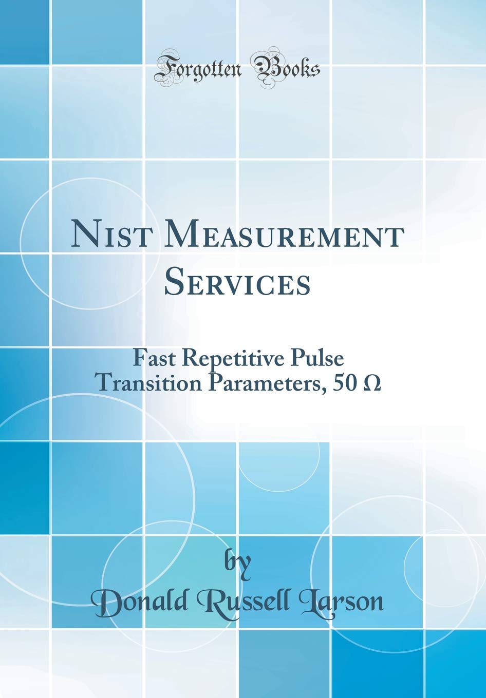 Nist Measurement Services: Fast Repetitive Pulse Transition Parameters, 50 O (Classic Reprint) Mathematics