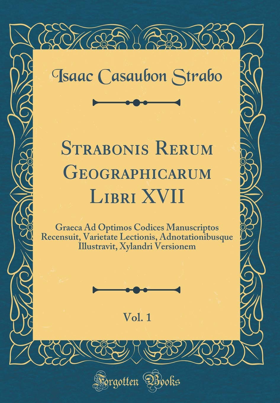 Strabonis Rerum Geographicarum Libri XVII, Vol. 1: Graeca Ad Optimos Codices Manuscriptos Recensuit, Varietate Lectionis, Adnotationibusque Illustravit, Xylandri Versionem (Classic Reprint) Foreign Languages ​​& Dictionaries