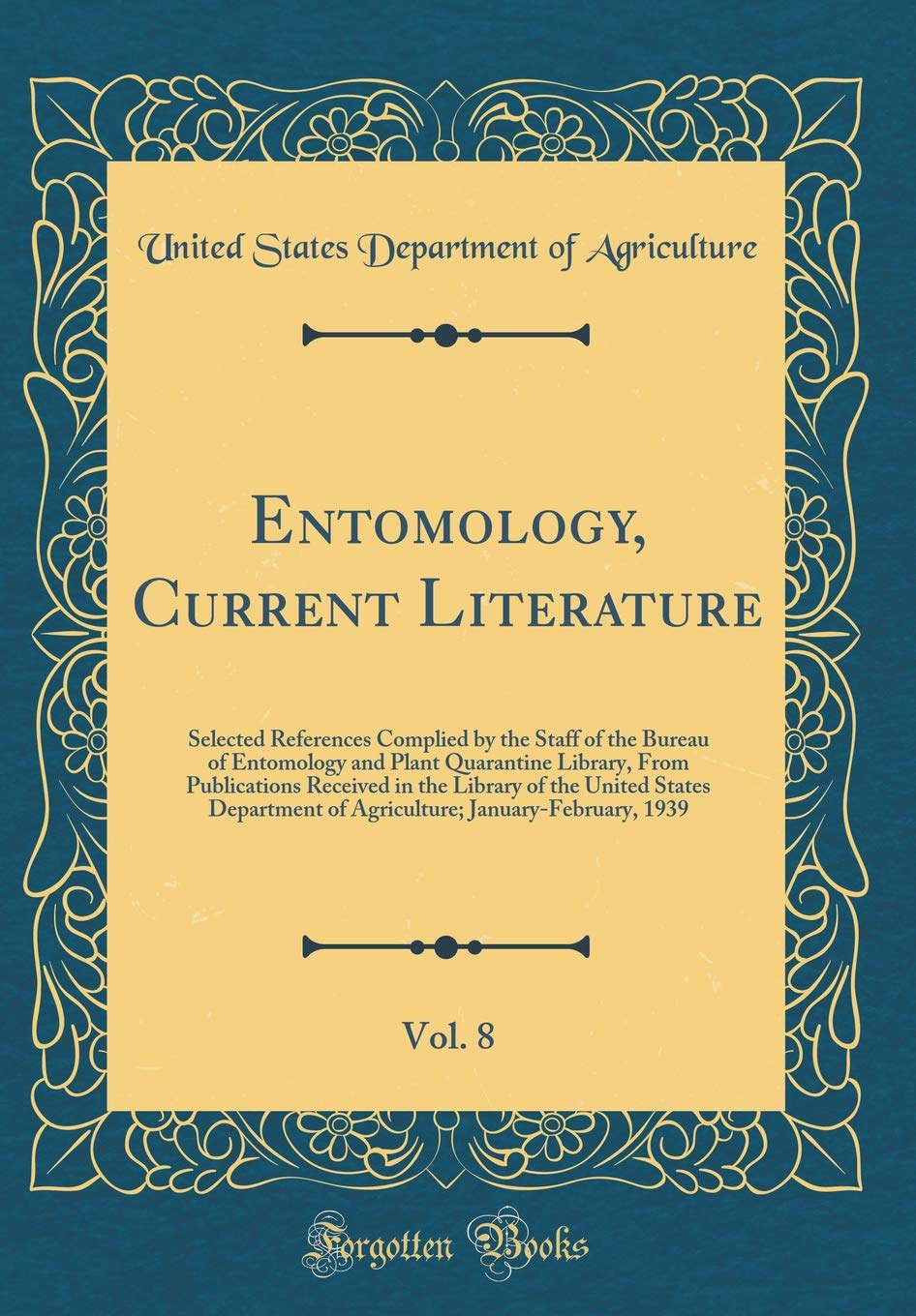 Entomology, Current Literature, Vol. 8: Selected References Complied by the Staff of the Bureau of Entomology and Plant Quarantine Library, From ... of Agriculture; January-February, 1939 Reference Books