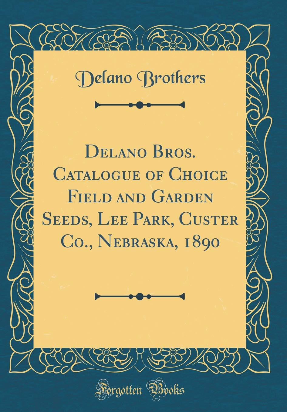 Delano Bros. Catalogue of Choice Field and Garden Seeds, Lee Park, Custer Co., Nebraska, 1890 (Classic Reprint) Garden & Plants