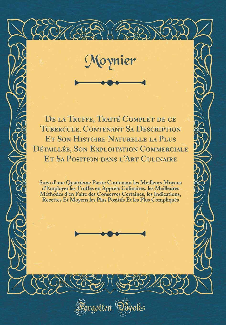 De la Truffe, Traité Complet de ce Tubercule, Contenant Sa Description Et Son Histoire Naturelle la Plus Détaillée, Son Exploitation Commerciale Et Sa ... Contenant les Meilleurs Moyens d'Employe Leisure, Home & Garden