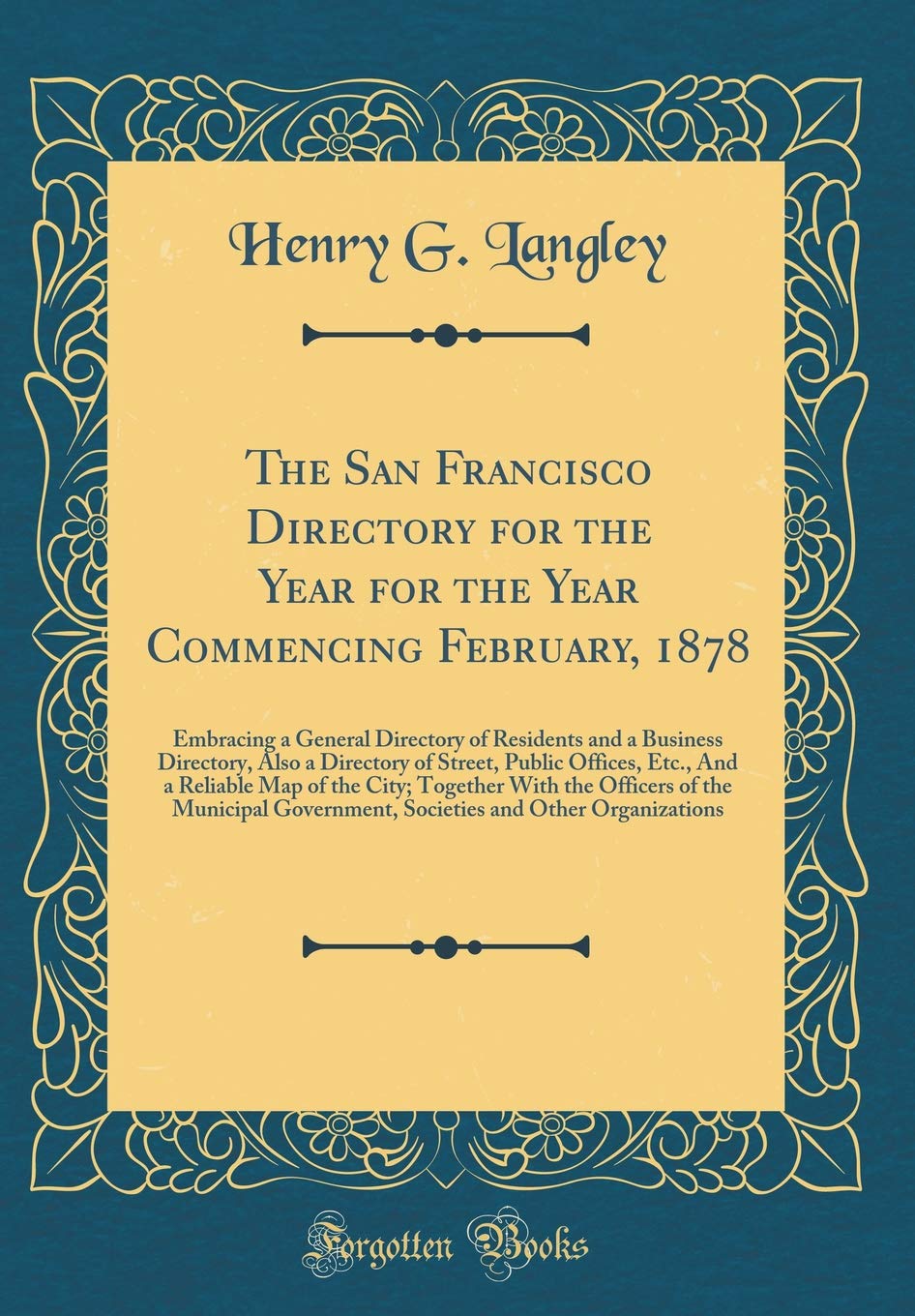 The San Francisco Directory for the Year for the Year Commencing February, 1878: Embracing a General Directory of Residents and a Business Directory, ... Map of the City; Together With the Offic Reference Books