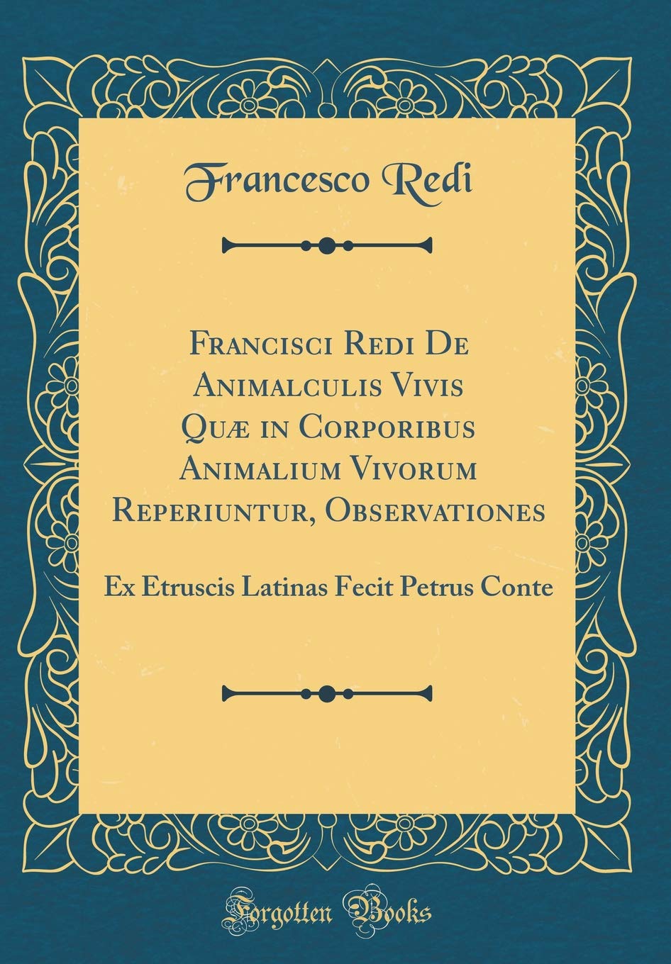 Francisci Redi De Animalculis Vivis Quæ in Corporibus Animalium Vivorum Reperiuntur, Observationes: Ex Etruscis Latinas Fecit Petrus Conte (Classic Reprint) Foreign Languages ​​& Dictionaries