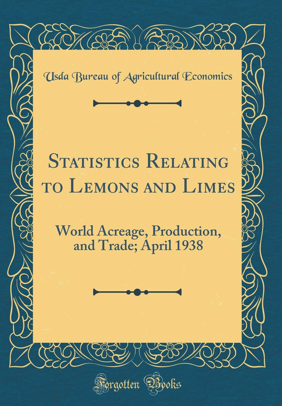 Statistics Relating to Lemons and Limes: World Acreage, Production, and Trade; April 1938 (Classic Reprint) Business, Finance & Career