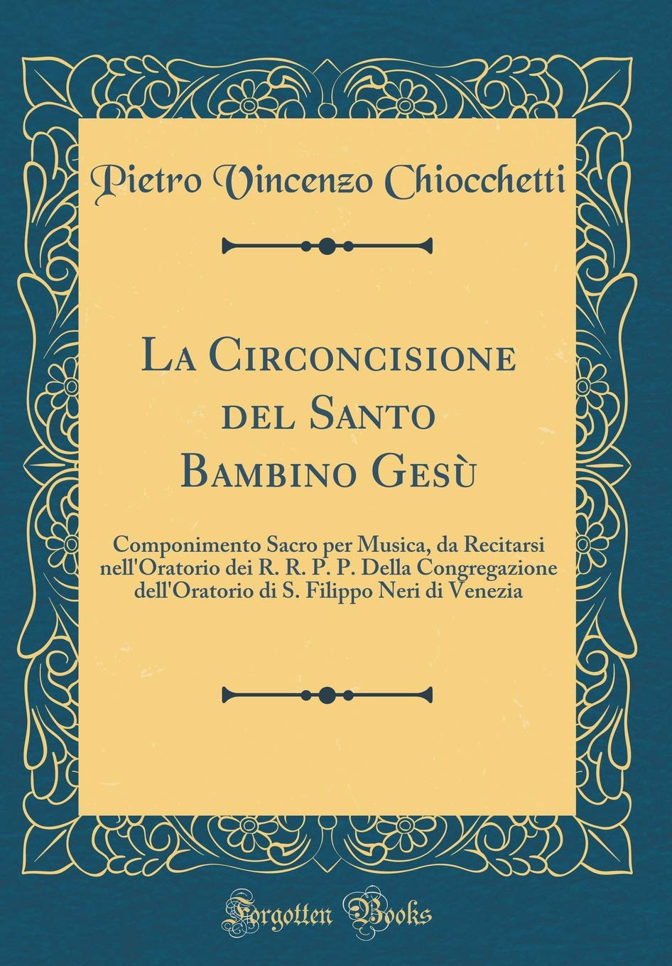 La Circoncisione del Santo Bambino Gesù: Componimento Sacro Per Musica, Da Recitarsi Nell'oratorio Dei R. R. P. P. Della Congregazione Dell'oratorio D Arts & Music