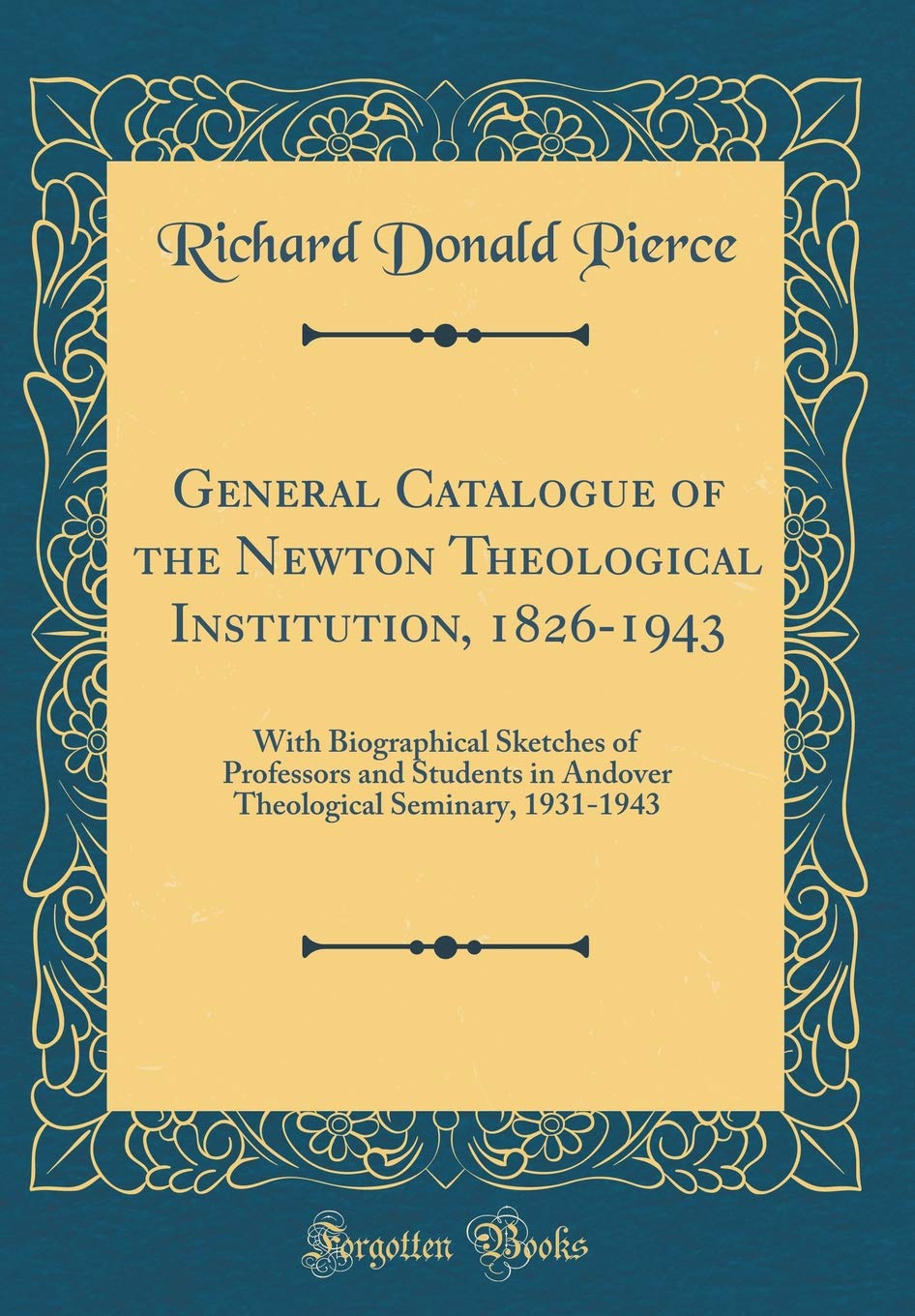 General Catalogue of the Newton Theological Institution, 1826-1943: With Biographical Sketches of Professors and Students in Andover Theological Seminary, 1931-1943 (Classic Reprint) Film, Art & Culture