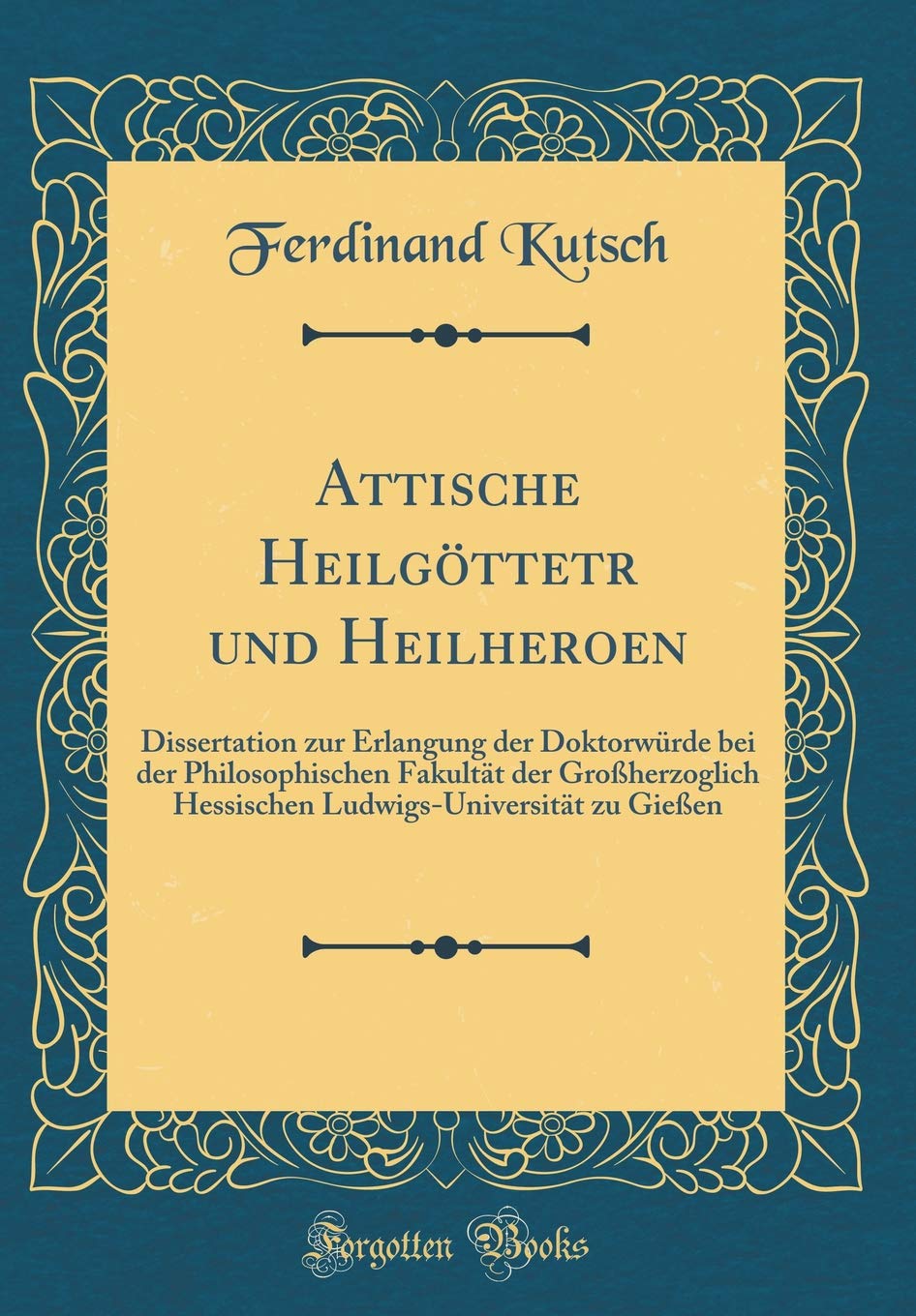 Attische Heilgöttetr und Heilheroen: Dissertation zur Erlangung der Doktorwürde bei der Philosophischen Fakultät der Großherzoglich Hessischen Ludwigs-Universität zu Gießen (Classic Reprint) Books