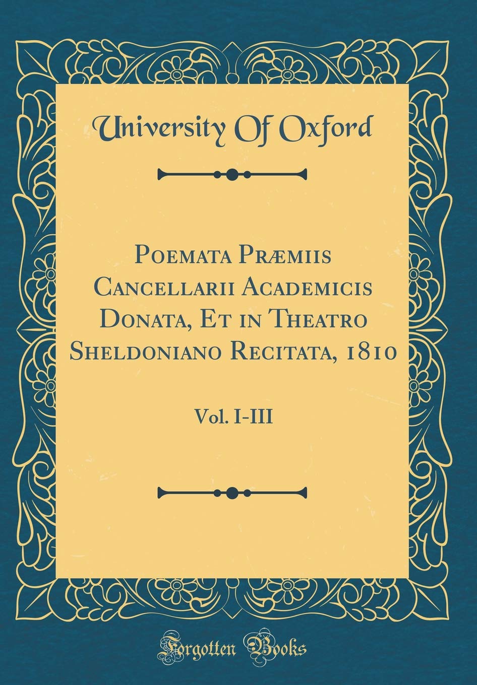 Poemata Præmiis Cancellarii Academicis Donata, Et in Theatro Sheldoniano Recitata, 1810: Vol. I-III (Classic Reprint) Foreign Languages ​​& Dictionaries