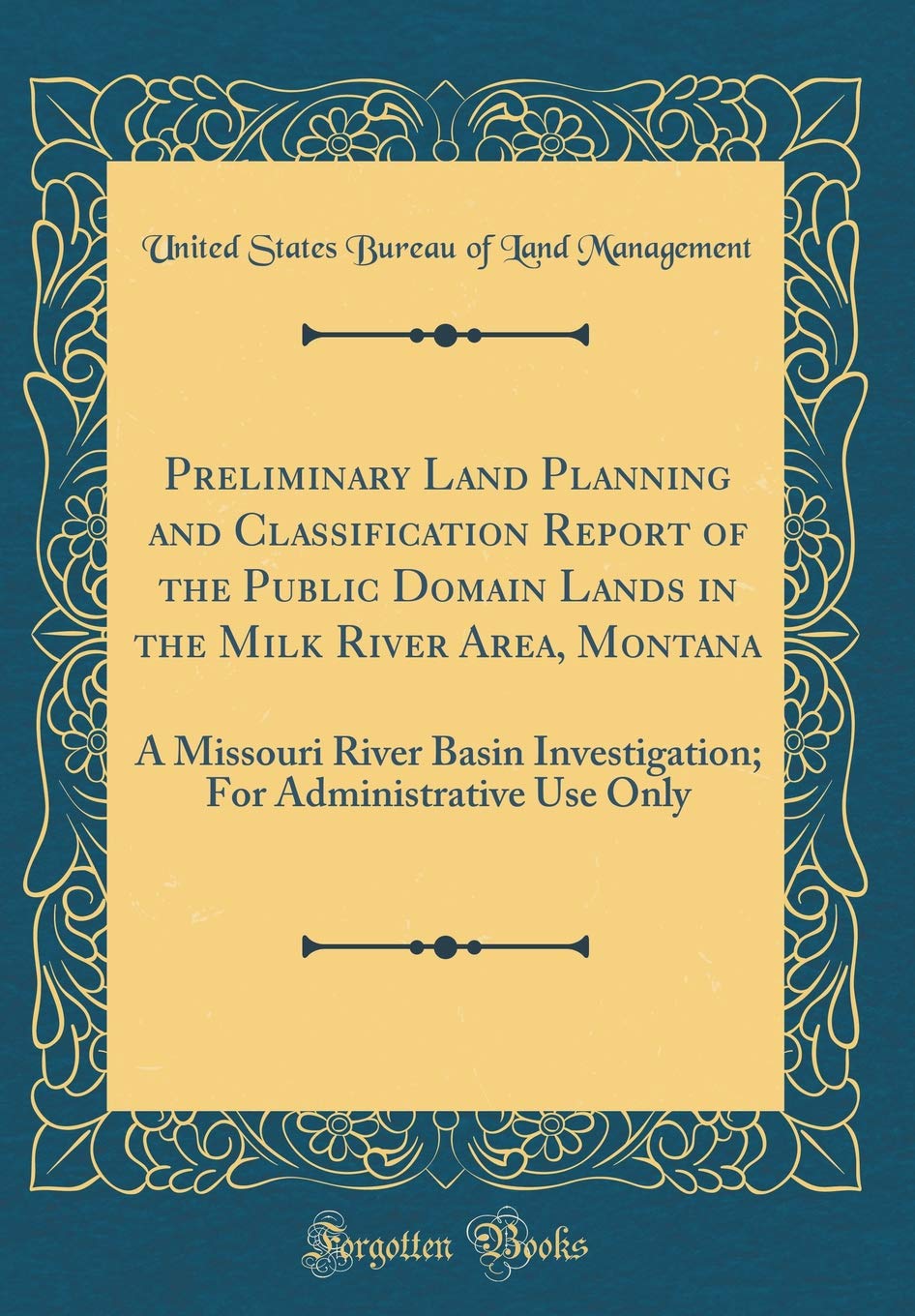 Preliminary Land Planning and Classification Report of the Public Domain Lands in the Milk River Area, Montana: A Missouri River Basin Investigation; For Administrative Use Only (Classic Reprint) Business, Finance & Career