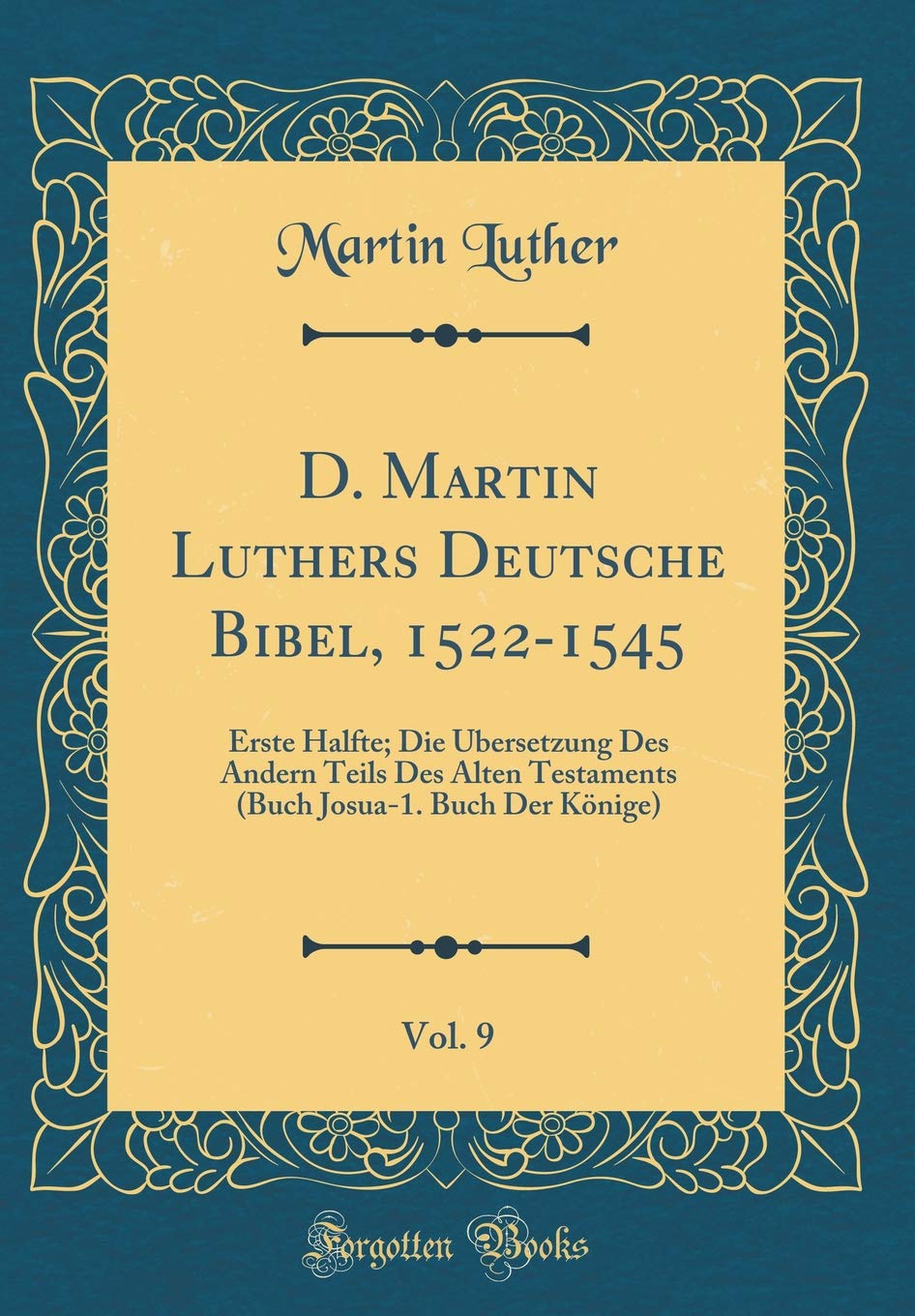 D. Martin Luthers Deutsche Bibel, 1522-1545, Vol. 9: Erste Halfte; Die Übersetzung Des Andern Teils Des Alten Testaments (Buch Josua-1. Buch Der Könige) (Classic Reprint) Social Sciences