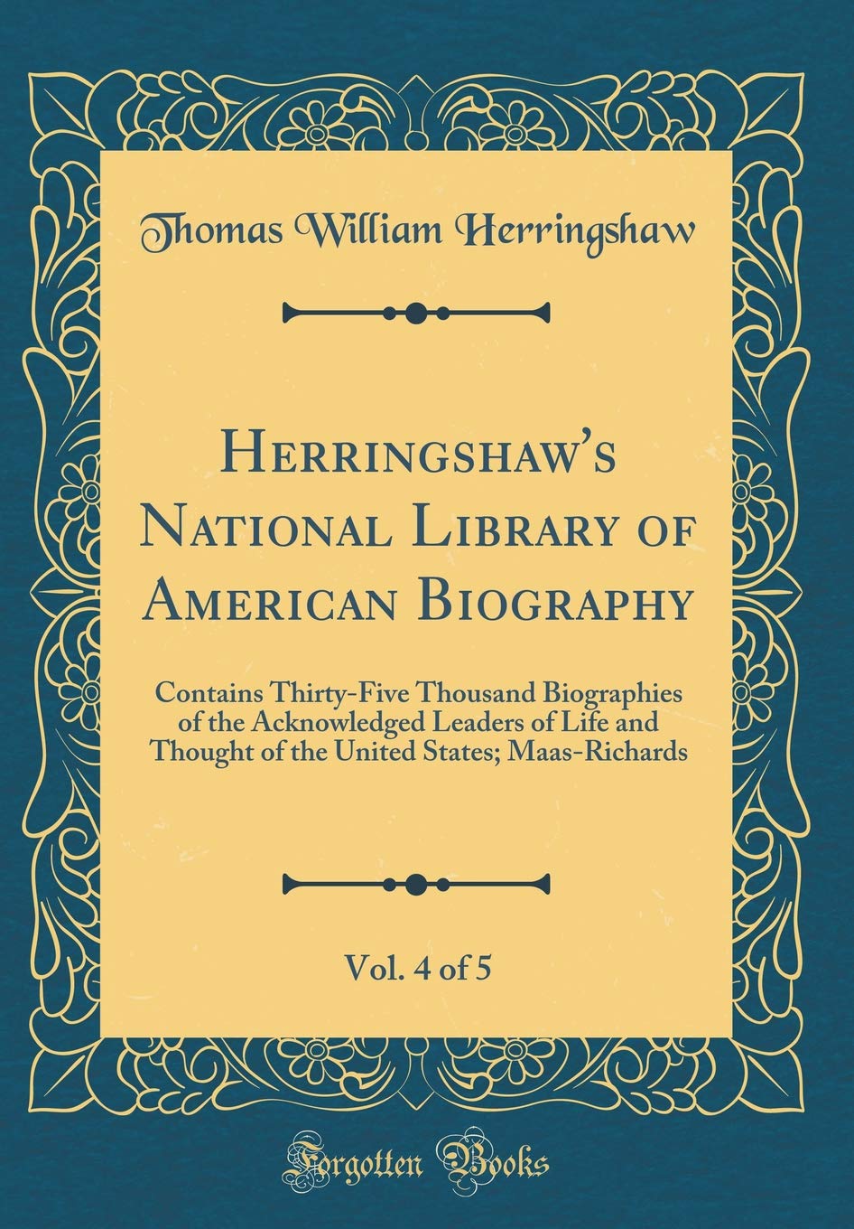 Herringshaw's National Library of American Biography, Vol. 4 of 5: Contains Thirty-Five Thousand Biographies of the Acknowledged Leaders of Life and ... States; Maas-Richards (Classic Reprint) Memories