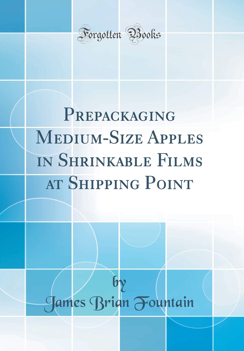 Prepackaging Medium-Size Apples in Shrinkable Films at Shipping Point (Classic Reprint) Business, Finance & Career