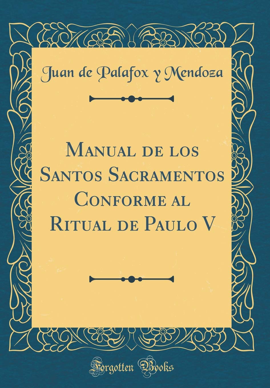 Manual de los Santos Sacramentos Conforme al Ritual de Paulo V (Classic Reprint) Film, Art & Culture