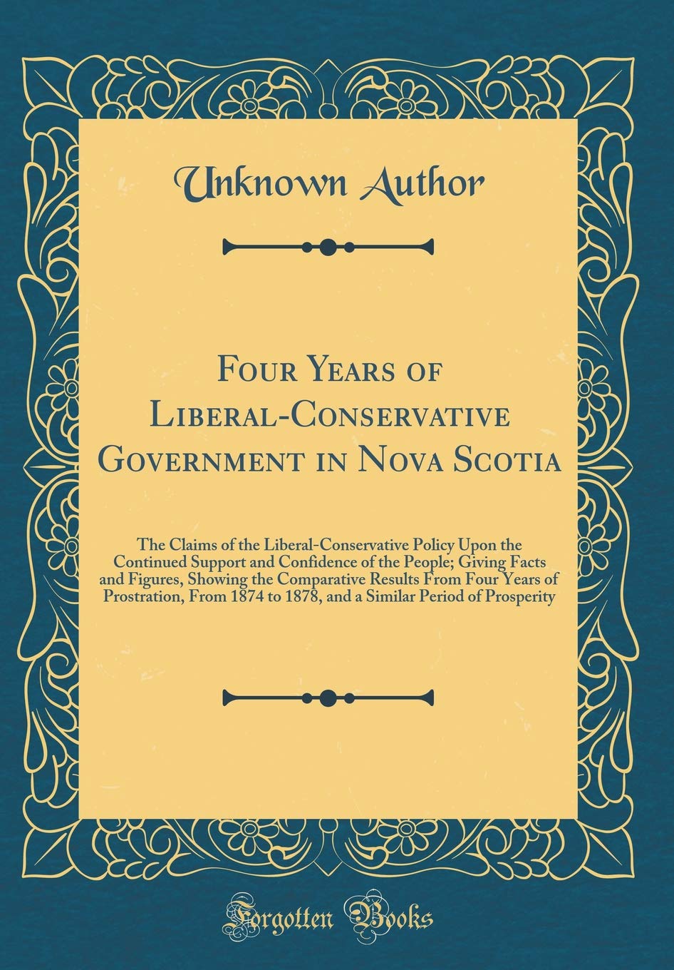 Four Years of Liberal-Conservative Government in Nova Scotia: The Claims of the Liberal-Conservative Policy Upon the Continued Support and Confidence ... Results From Four Years of Prostration, Reference Books